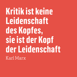 Zitat von Karl Marx auf rotem Grund: "Kritik ist keine Leidenschaft des Kopfes, sie ist der Kopf der Leidenschaft"